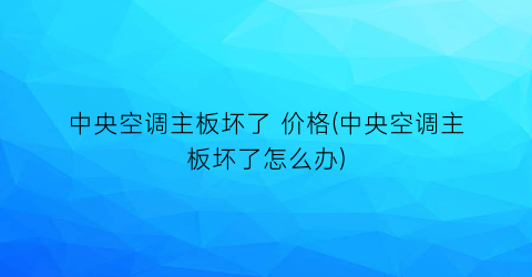 中央空调主板坏了 价格(中央空调主板坏了怎么办)